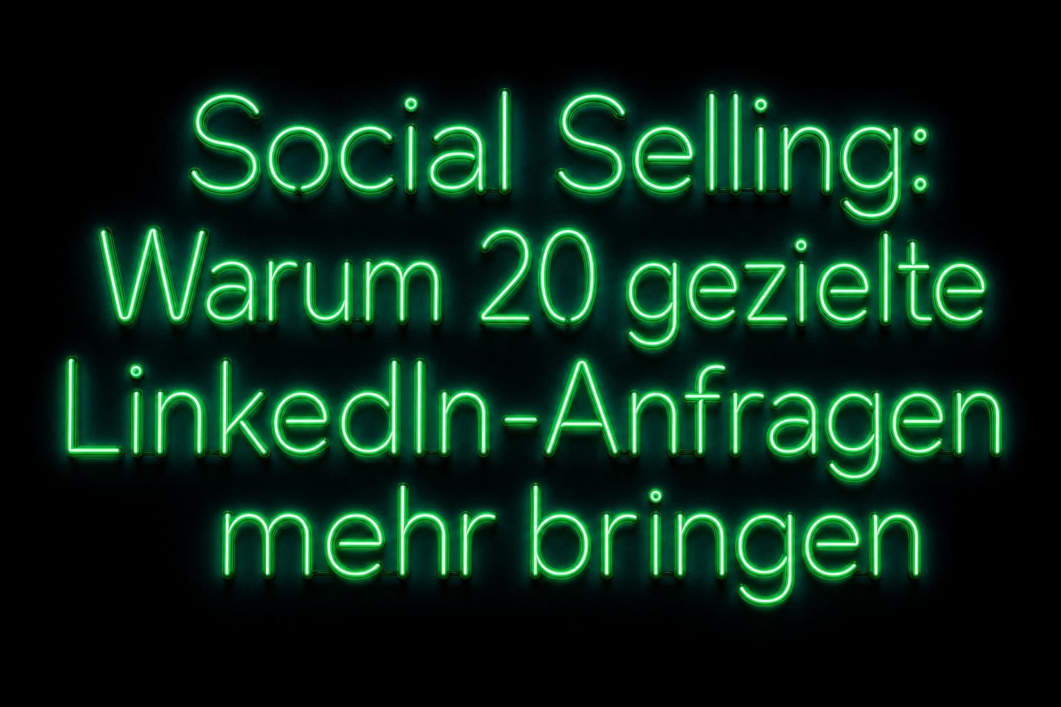 Social Selling: Warum 20 gezielte LinkedIn-Anfragen mehr bringen als 200 wahllose